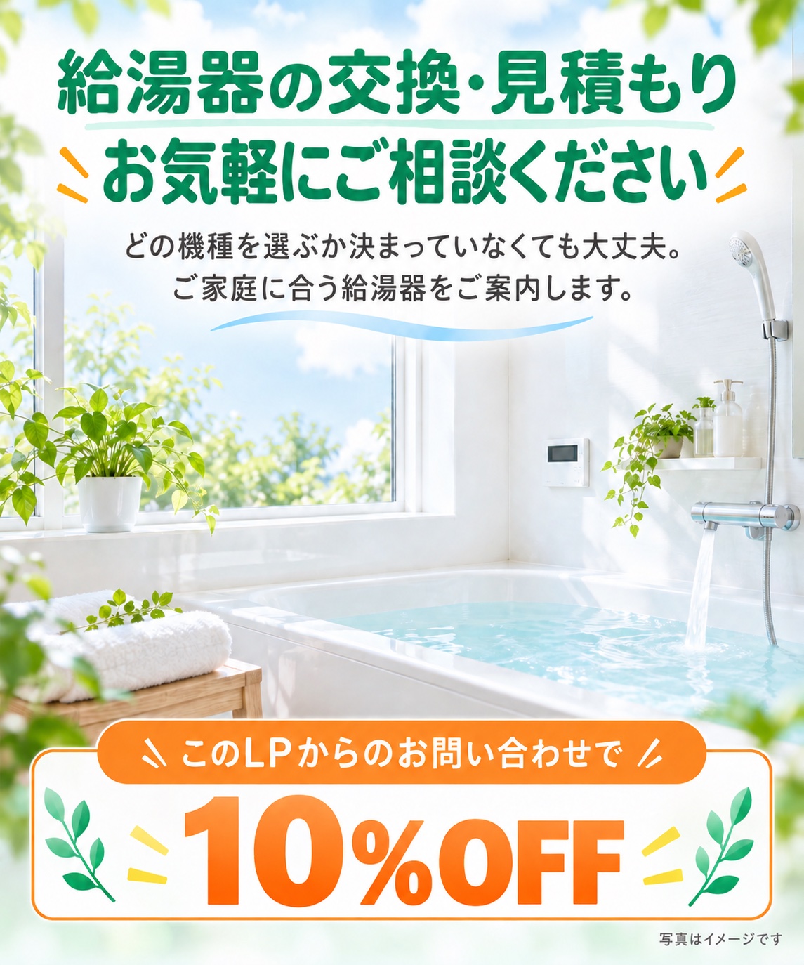 給湯器の交換・見積もりは、お気軽にご相談ください。どの機種を選ぶか決まっていなくても大丈夫です。ご家庭に合う給湯器をご案内します。このLPからのお問い合わせで10%OFF。